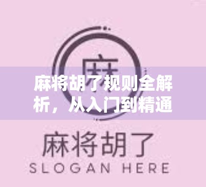 麻将胡了规则全解析,从入门到精通,一文搞定! 麻将胡了规则全解析,从入门到精通,一文搞定!