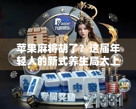 苹果麻将胡了?这届年轻人的新式养生局太上头! 苹果麻将胡了?这届年轻人的新式养生局太上头!