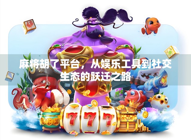 麻将胡了平台,从娱乐工具到社交生态的跃迁之路 麻将胡了平台,从娱乐工具到社交生态的跃迁之路