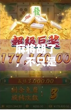 麻将胡了,不只是牌局的胜利,更是生活的隐喻 麻将胡了,不只是牌局的胜利,更是生活的隐喻