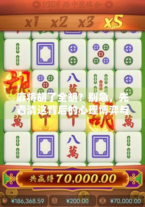 麻将胡了全胡?别急,先看清这背后的心理博弈与社交密码! 麻将胡了全胡?别急,先看清这背后的心理博弈与社交密码!