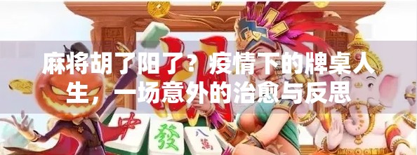 麻将胡了阳了?疫情下的牌桌人生,一场意外的治愈与反思 麻将胡了阳了?疫情下的牌桌人生,一场意外的治愈与反思