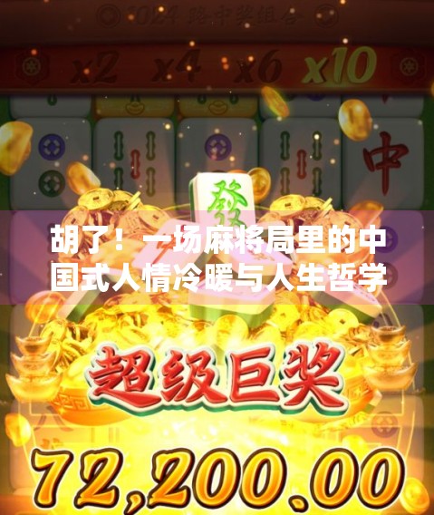 胡了!一场麻将局里的中国式人情冷暖与人生哲学 胡了!一场麻将局里的中国式人情冷暖与人生哲学