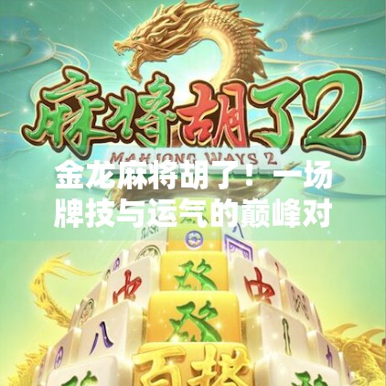 金龙麻将胡了!一场牌技与运气的巅峰对决,你敢信吗? 金龙麻将胡了!一场牌技与运气的巅峰对决,你敢信吗?