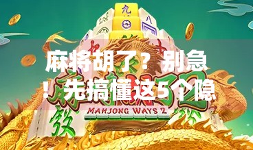 麻将胡了?别急!先搞懂这5个隐藏规则,新手也能秒变高手! 麻将胡了?别急!先搞懂这5个隐藏规则,新手也能秒变高手!