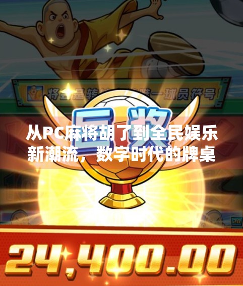 从PC麻将胡了到全民娱乐新潮流,数字时代的牌桌革命 从PC麻将胡了到全民娱乐新潮流,数字时代的牌桌革命