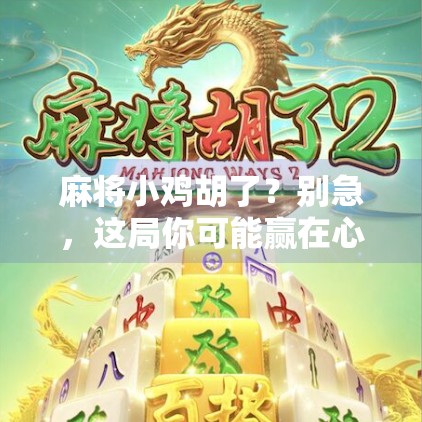 麻将小鸡胡了?别急,这局你可能赢在心态上! 麻将小鸡胡了?别急,这局你可能赢在心态上!