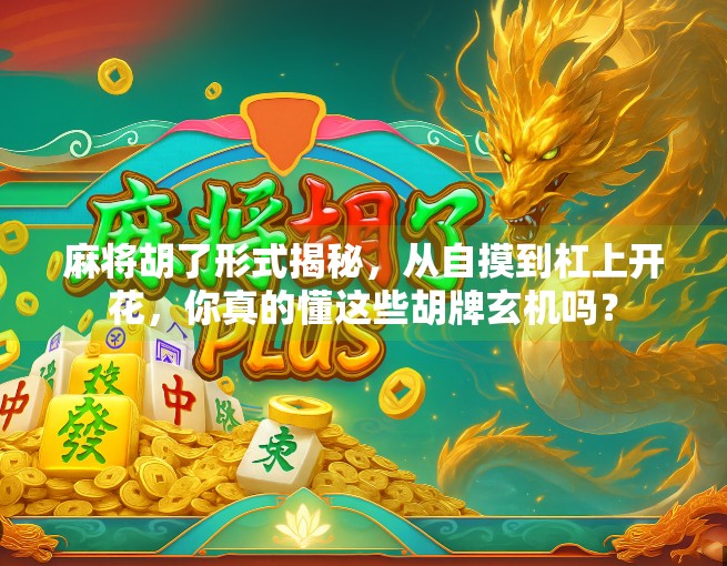 麻将胡了形式揭秘,从自摸到杠上开花,你真的懂这些胡牌玄机吗? 麻将胡了形式揭秘,从自摸到杠上开花,你真的懂这些胡牌玄机吗?