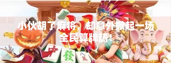 小伙胡了麻将,却意外掀起一场全民算牌热! 小伙胡了麻将,却意外掀起一场全民算牌热!