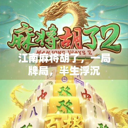 江南麻将胡了,一局牌局,半生浮沉 江南麻将胡了,一局牌局,半生浮沉