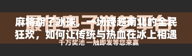 麻将胡了冰球,一场跨越南北的全民狂欢,如何让传统与热血在冰上相遇? 麻将胡了冰球,一场跨越南北的全民狂欢,如何让传统与热血在冰上相遇?