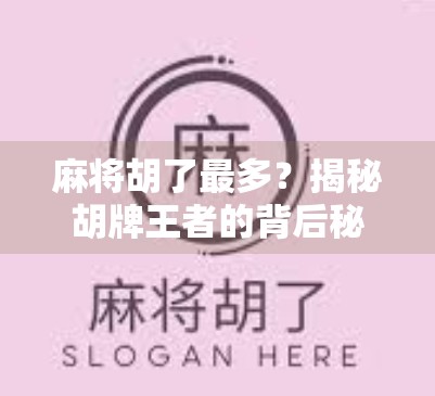 麻将胡了最多?揭秘胡牌王者的背后秘密,是运气还是策略? 麻将胡了最多?揭秘胡牌王者的背后秘密,是运气还是策略?