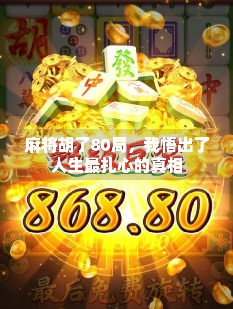 麻将胡了80局,我悟出了人生最扎心的真相 麻将胡了80局,我悟出了人生最扎心的真相