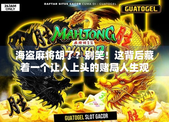 海盗麻将胡了?别笑!这背后藏着一个让人上头的赌局人生观 海盗麻将胡了?别笑!这背后藏着一个让人上头的赌局人生观
