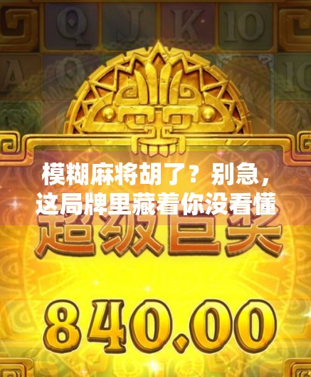 模糊麻将胡了?别急,这局牌里藏着你没看懂的人生智慧! 模糊麻将胡了?别急,这局牌里藏着你没看懂的人生智慧!