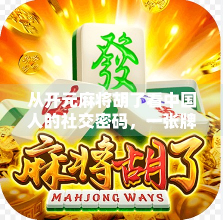 从开元麻将胡了看中国人的社交密码,一张牌局,万千人生 从开元麻将胡了看中国人的社交密码,一张牌局,万千人生