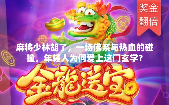 麻将少林胡了,一场佛系与热血的碰撞,年轻人为何爱上这门玄学? 麻将少林胡了,一场佛系与热血的碰撞,年轻人为何爱上这门玄学?