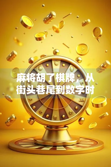 麻将胡了棋牌,从街头巷尾到数字时代的社交新宠 麻将胡了棋牌,从街头巷尾到数字时代的社交新宠