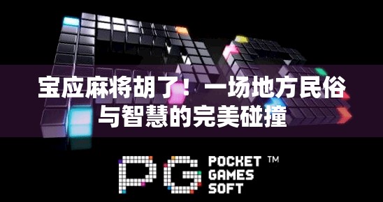 宝应麻将胡了!一场地方民俗与智慧的完美碰撞 宝应麻将胡了!一场地方民俗与智慧的完美碰撞