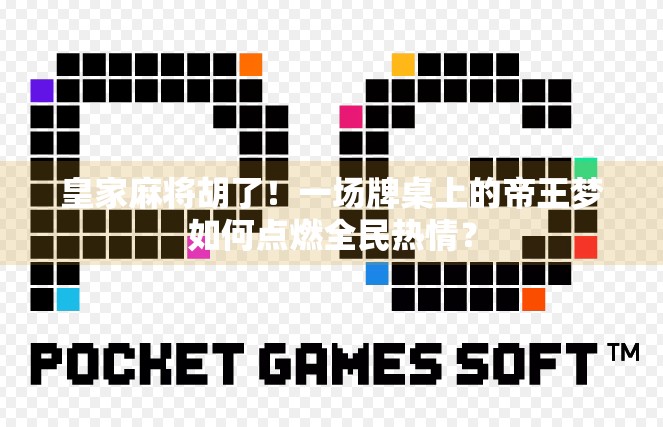 皇家麻将胡了!一场牌桌上的帝王梦如何点燃全民热情? 皇家麻将胡了!一场牌桌上的帝王梦如何点燃全民热情?
