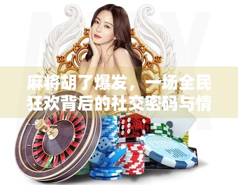麻将胡了爆发,一场全民狂欢背后的社交密码与情绪共振 麻将胡了爆发,一场全民狂欢背后的社交密码与情绪共振