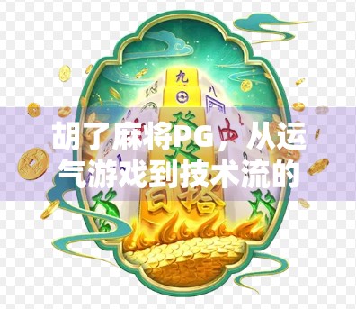 胡了麻将PG,从运气游戏到技术流的逆袭之路,你真的懂它吗? 胡了麻将PG,从运气游戏到技术流的逆袭之路,你真的懂它吗?