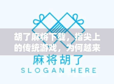 胡了麻将下载,指尖上的传统游戏,为何越来越多人爱上这款老古董? 胡了麻将下载,指尖上的传统游戏,为何越来越多人爱上这款老古董?