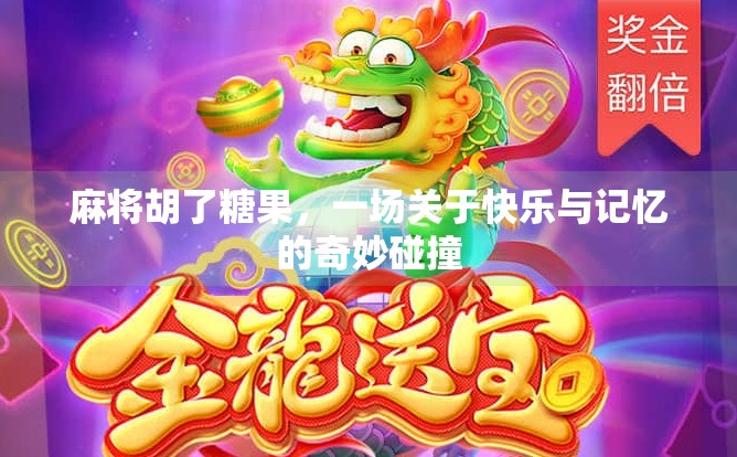 麻将胡了糖果,一场关于快乐与记忆的奇妙碰撞 麻将胡了糖果,一场关于快乐与记忆的奇妙碰撞