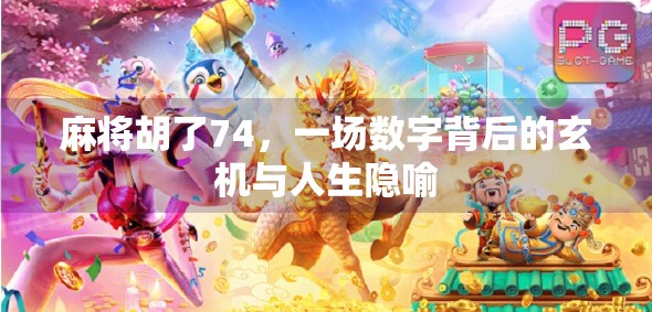麻将胡了74,一场数字背后的玄机与人生隐喻 麻将胡了74,一场数字背后的玄机与人生隐喻