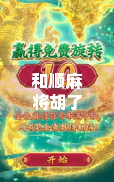 和顺麻将胡了,一场关于人情味与烟火气的胜利 和顺麻将胡了,一场关于人情味与烟火气的胜利