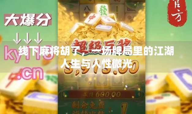 线下麻将胡了,一场牌局里的江湖人生与人性微光 线下麻将胡了,一场牌局里的江湖人生与人性微光