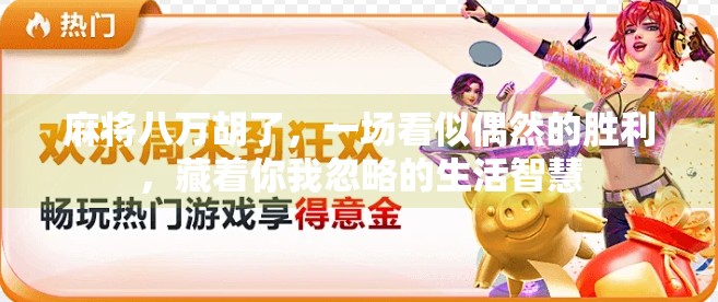 麻将八万胡了，一场看似偶然的胜利，藏着你我忽略的生活智慧