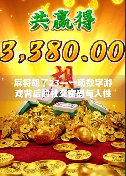 麻将胡了23—一场数字游戏背后的社交密码与人性微光 麻将胡了23—一场数字游戏背后的社交密码与人性微光