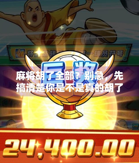 麻将胡了全部?别急,先搞清楚你是不是真的胡了! 麻将胡了全部?别急,先搞清楚你是不是真的胡了!