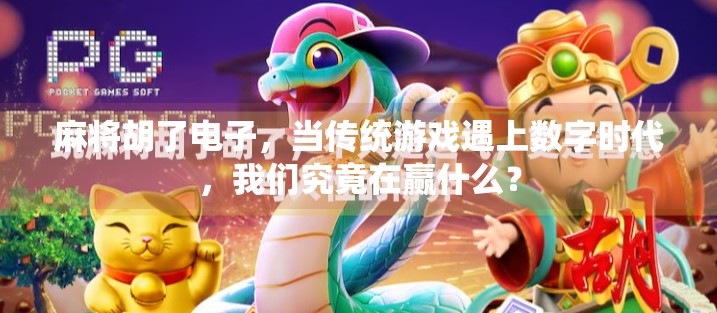 麻将胡了电子,当传统游戏遇上数字时代,我们究竟在赢什么? 麻将胡了电子,当传统游戏遇上数字时代,我们究竟在赢什么?