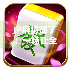 JP麻将胡了!一场让全网沸腾的运气暴击时刻,背后藏着什么秘密? JP麻将胡了!一场让全网沸腾的运气暴击时刻,背后藏着什么秘密?