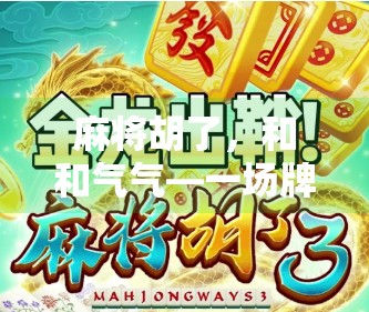 麻将胡了,和和气气—一场牌局里的生活哲学 麻将胡了,和和气气—一场牌局里的生活哲学
