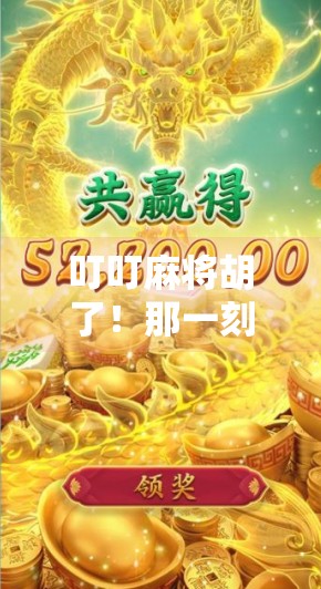 叮叮麻将胡了!那一刻,我明白了人生最珍贵的不是赢牌,而是和谁一起玩 叮叮麻将胡了!那一刻,我明白了人生最珍贵的不是赢牌,而是和谁一起玩