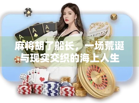 麻将胡了船长,一场荒诞与现实交织的海上人生 麻将胡了船长,一场荒诞与现实交织的海上人生