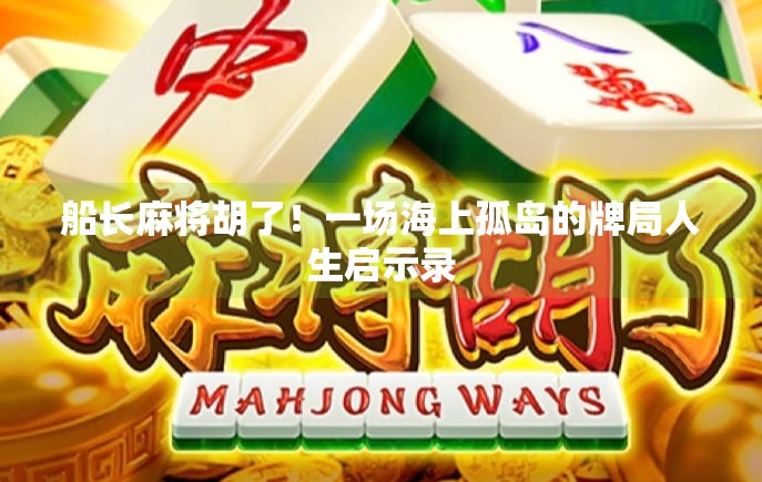船长麻将胡了!一场海上孤岛的牌局人生启示录 船长麻将胡了!一场海上孤岛的牌局人生启示录