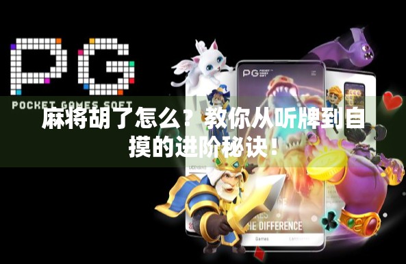 麻将胡了怎么?教你从听牌到自摸的进阶秘诀! 麻将胡了怎么?教你从听牌到自摸的进阶秘诀!