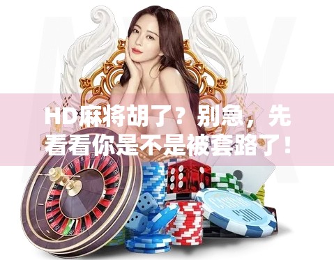 HD麻将胡了?别急,先看看你是不是被套路了! HD麻将胡了?别急,先看看你是不是被套路了!