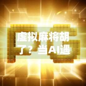 虚拟麻将胡了?当AI遇上牌技,一场数字时代的全民娱乐革命! 虚拟麻将胡了?当AI遇上牌技,一场数字时代的全民娱乐革命!