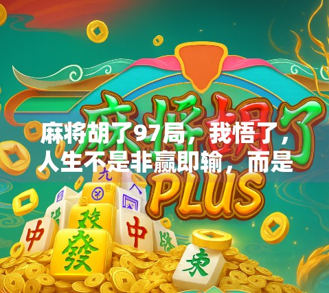 麻将胡了97局,我悟了,人生不是非赢即输,而是胡得明白 麻将胡了97局,我悟了,人生不是非赢即输,而是胡得明白