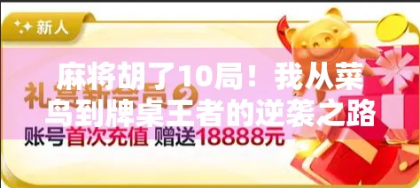 麻将胡了10局！我从菜鸟到牌桌王者的逆袭之路