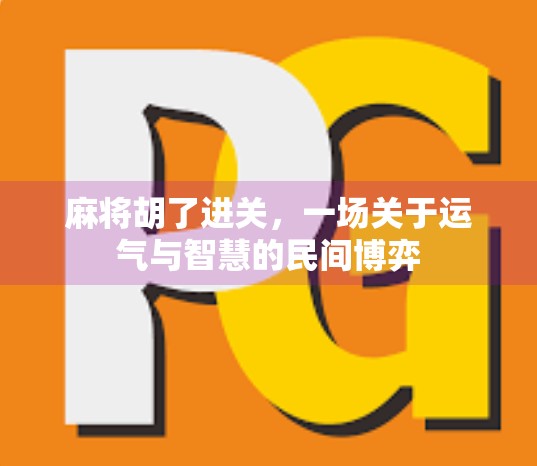 麻将胡了进关,一场关于运气与智慧的民间博弈 麻将胡了进关,一场关于运气与智慧的民间博弈