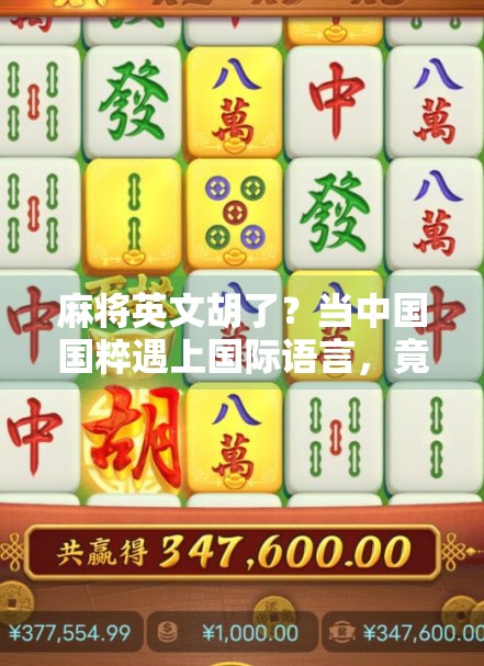 麻将英文胡了?当中国国粹遇上国际语言,竟成全球年轻人的新宠! 麻将英文胡了?当中国国粹遇上国际语言,竟成全球年轻人的新宠!
