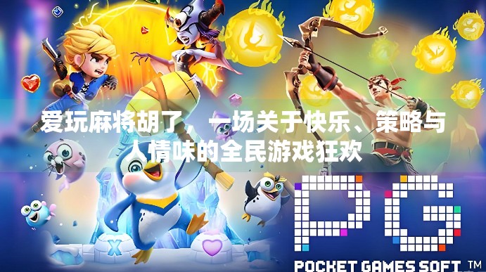 爱玩麻将胡了，一场关于快乐、策略与人情味的全民游戏狂欢