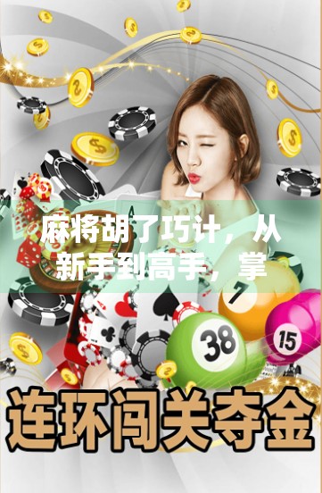 麻将胡了巧计,从新手到高手,掌握这5个关键技巧让你轻松赢牌! 麻将胡了巧计,从新手到高手,掌握这5个关键技巧让你轻松赢牌!