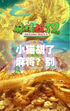 小猫胡了麻将?别笑!它可能比你还懂牌局逻辑! 小猫胡了麻将?别笑!它可能比你还懂牌局逻辑!